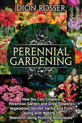 Perennial Gardening: How You Can Create a Perennial Garden and Grow Flowers, Vegetables, Shrubs, Herbs and Fruit along with Making It Beaut - Paperback