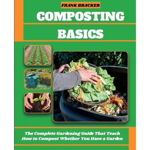 Composting Basics: The Complete Gardening Guide That Teach How to Compost Whether You Have a Garden or Live in a City - Paperback