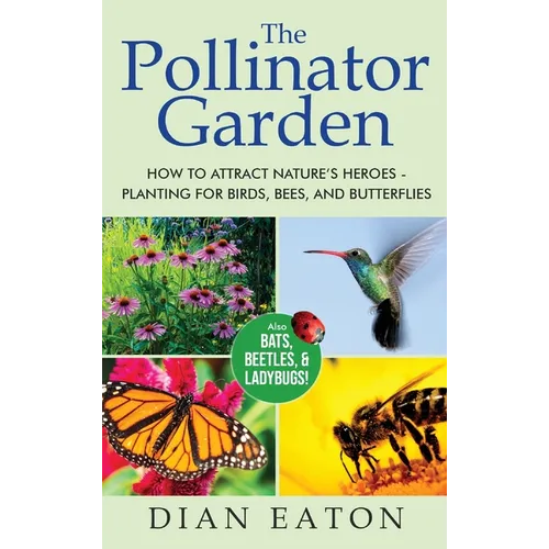 The Pollinator Garden: How to Attract Nature's Heroes - Planting for Birds, Bees, and Butterflies - Hardcover
