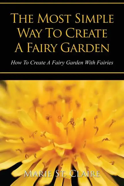 The Most Simple Way to Create a Fairy Garden: How to Create a Fairy Garden with Fairies - Paperback